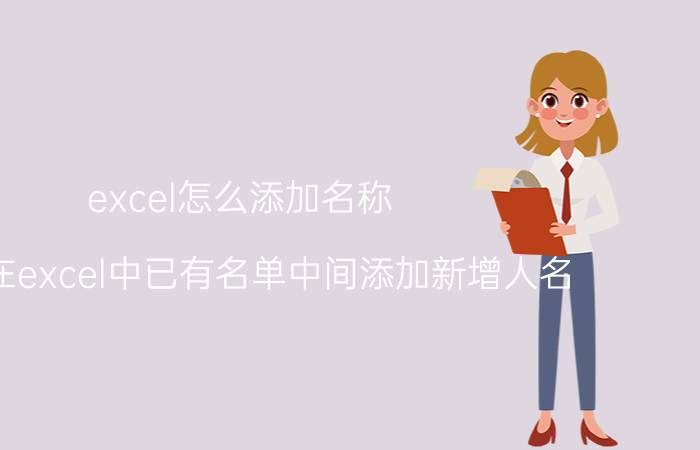 excel怎么添加名称 怎么在excel中已有名单中间添加新增人名？